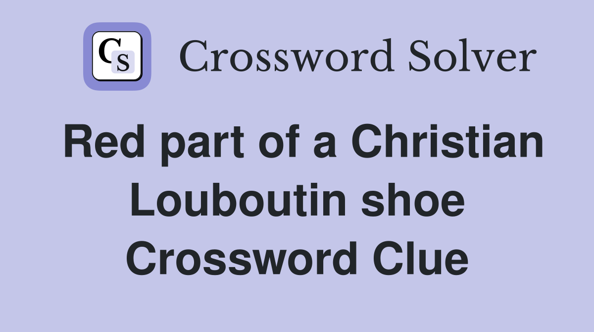Red part of a Christian Louboutin shoe Crossword Clue Answers